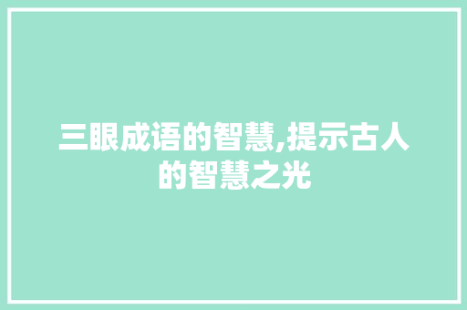 三眼成语的智慧,提示古人的智慧之光 近义词汇