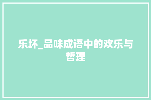 乐坏_品味成语中的欢乐与哲理