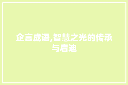企言成语,智慧之光的传承与启迪