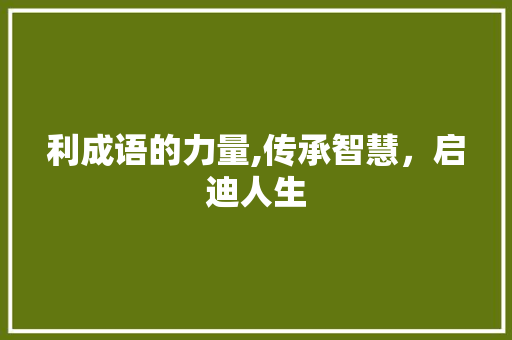 利成语的力量,传承智慧，启迪人生 诗词佳句