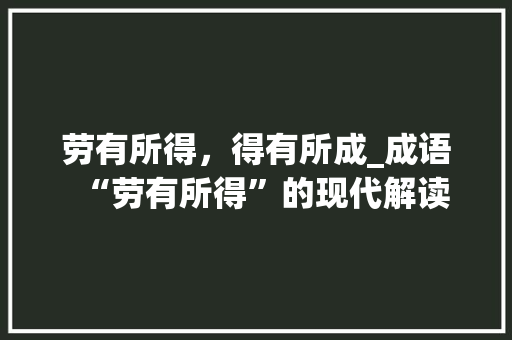劳有所得，得有所成_成语“劳有所得”的现代解读 问答