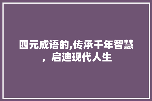 四元成语的,传承千年智慧，启迪现代人生 英语单词