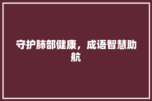 守护肺部健康，成语智慧助航
