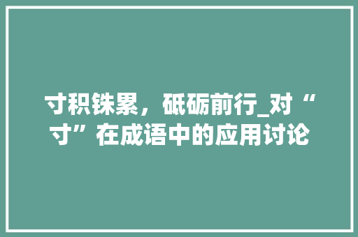 寸积铢累，砥砺前行_对“寸”在成语中的应用讨论