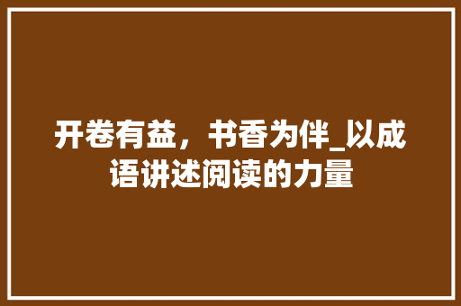 开卷有益，书香为伴_以成语讲述阅读的力量