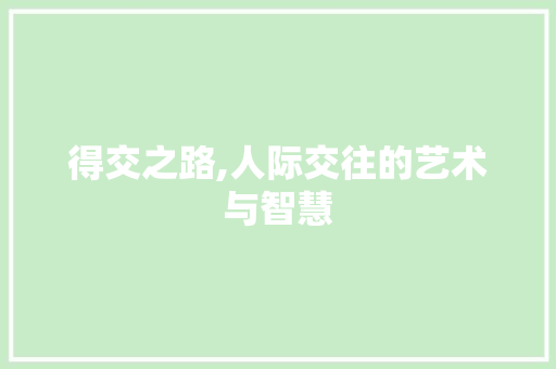 得交之路,人际交往的艺术与智慧