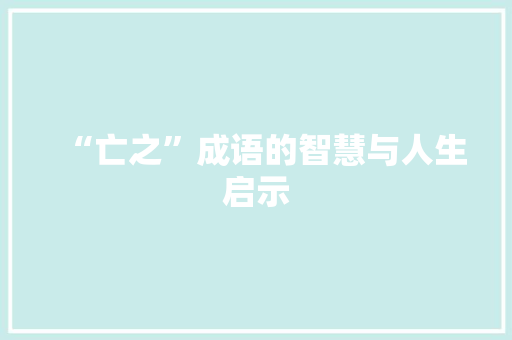 “亡之”成语的智慧与人生启示