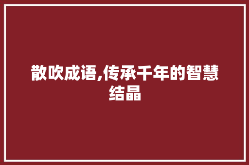 散吹成语,传承千年的智慧结晶 短语