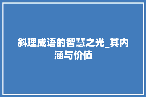 斜理成语的智慧之光_其内涵与价值