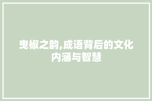 曳椒之韵,成语背后的文化内涵与智慧