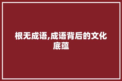 根无成语,成语背后的文化底蕴