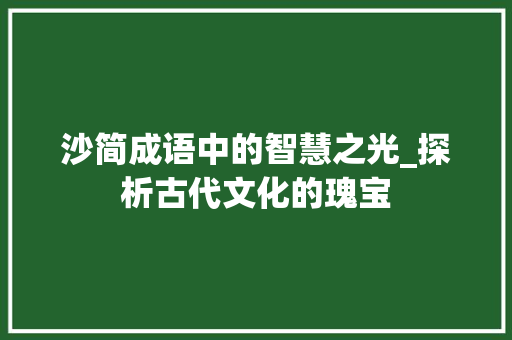 沙简成语中的智慧之光_探析古代文化的瑰宝