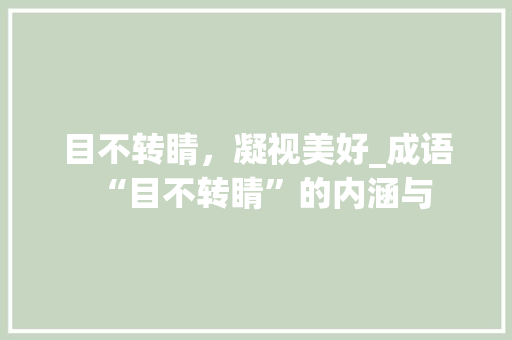 目不转睛，凝视美好_成语“目不转睛”的内涵与