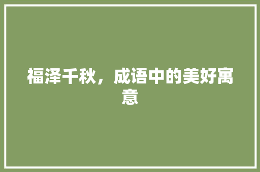 福泽千秋，成语中的美好寓意