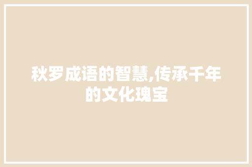 秋罗成语的智慧,传承千年的文化瑰宝 近义词汇