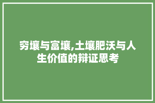 穷壤与富壤,土壤肥沃与人生价值的辩证思考