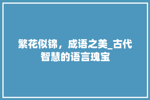 繁花似锦，成语之美_古代智慧的语言瑰宝 问答