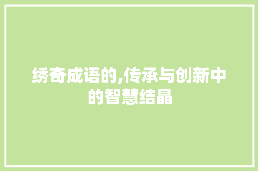 绣奇成语的,传承与创新中的智慧结晶