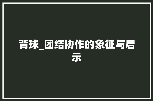 背球_团结协作的象征与启示