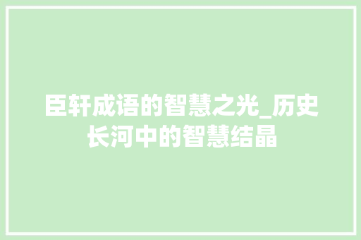 臣轩成语的智慧之光_历史长河中的智慧结晶