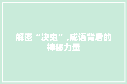 解密“决鬼”,成语背后的神秘力量