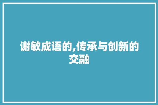 谢敏成语的,传承与创新的交融