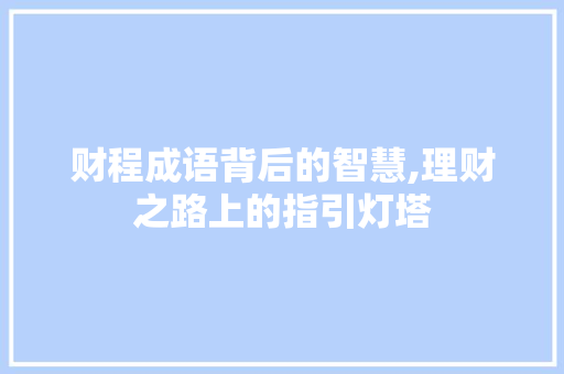 财程成语背后的智慧,理财之路上的指引灯塔