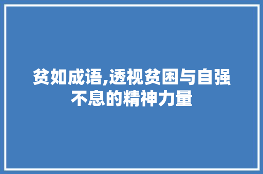 贫如成语,透视贫困与自强不息的精神力量