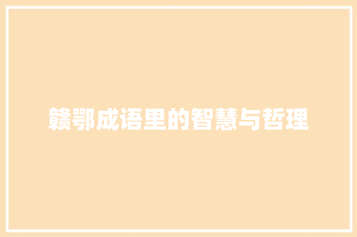 赣鄂成语里的智慧与哲理 成语汇编