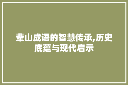辈山成语的智慧传承,历史底蕴与现代启示