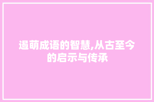 遏萌成语的智慧,从古至今的启示与传承