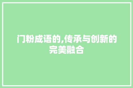 门粉成语的,传承与创新的完美融合