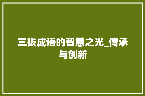 三拔成语的智慧之光_传承与创新