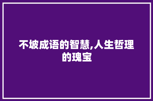 不坡成语的智慧,人生哲理的瑰宝