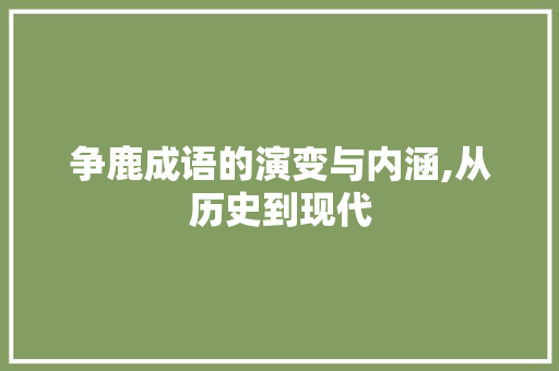 争鹿成语的演变与内涵,从历史到现代