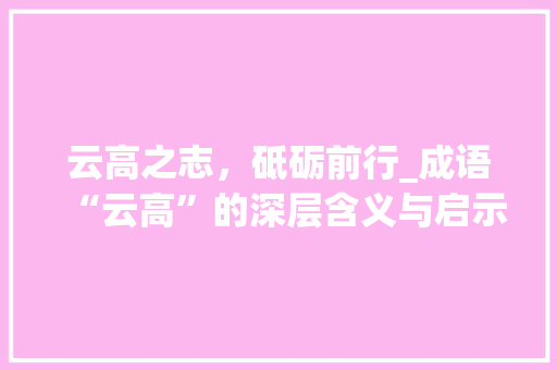 云高之志，砥砺前行_成语“云高”的深层含义与启示