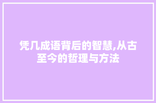 凭几成语背后的智慧,从古至今的哲理与方法