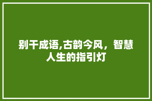 别干成语,古韵今风，智慧人生的指引灯