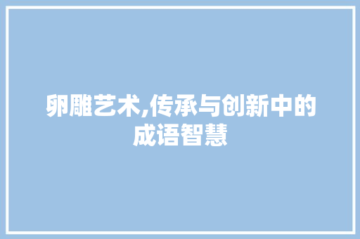 卵雕艺术,传承与创新中的成语智慧