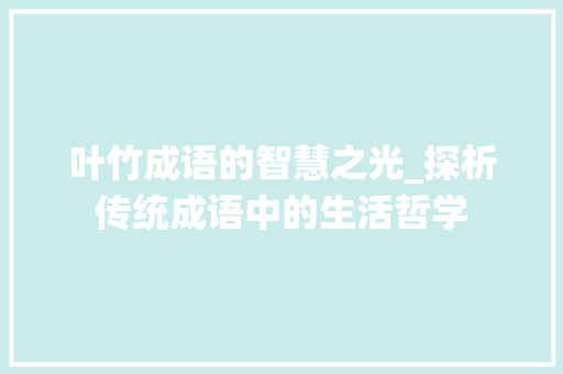 叶竹成语的智慧之光_探析传统成语中的生活哲学