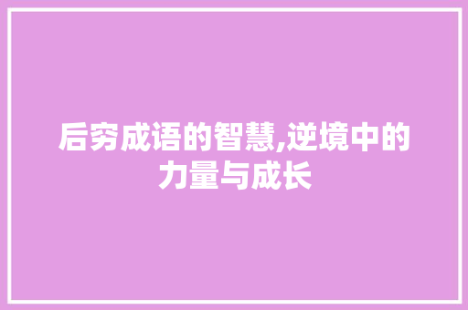 后穷成语的智慧,逆境中的力量与成长 短语