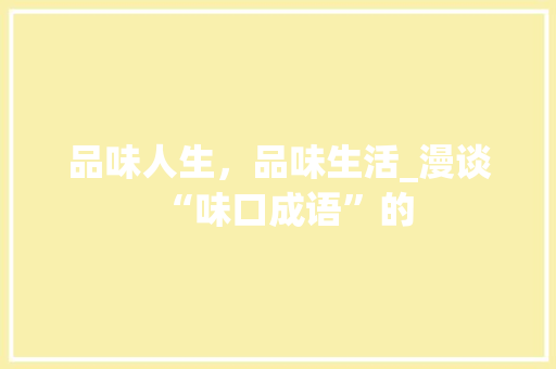 品味人生，品味生活_漫谈“味口成语”的