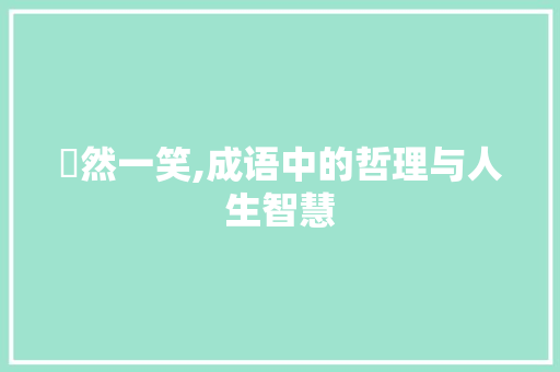 唅然一笑,成语中的哲理与人生智慧