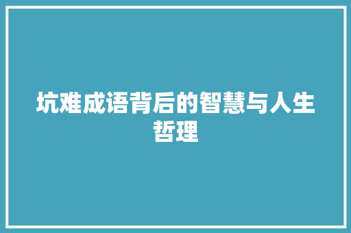 坑难成语背后的智慧与人生哲理