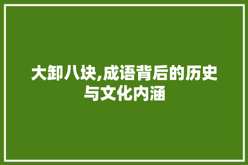 大卸八块,成语背后的历史与文化内涵