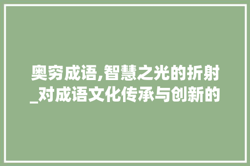 奥穷成语,智慧之光的折射_对成语文化传承与创新的思考