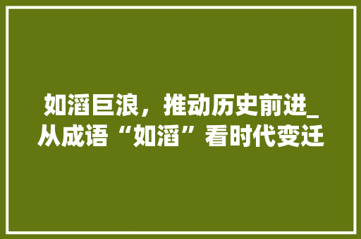 如滔巨浪，推动历史前进_从成语“如滔”看时代变迁