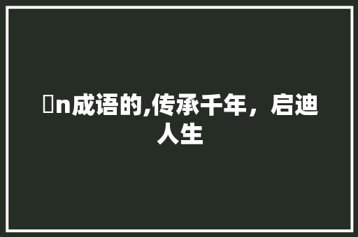 婠n成语的,传承千年，启迪人生