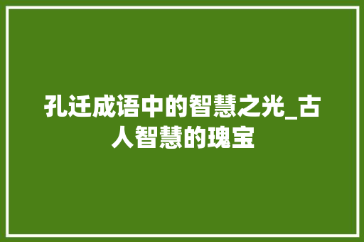 孔迁成语中的智慧之光_古人智慧的瑰宝