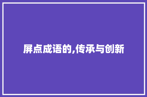 屏点成语的,传承与创新 成语汇编